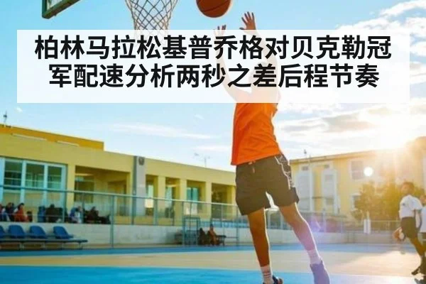 柏林马拉松基普乔格对贝克勒冠军配速分析两秒之差后程节奏